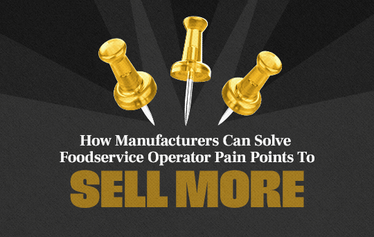 How Manufacturers Can Solve Foodservice Operator Pain Points To SELL MORE